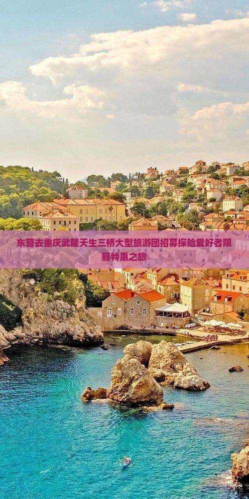 东营去重庆武隆天生三桥大型旅游团招募探险爱好者限额特惠之旅