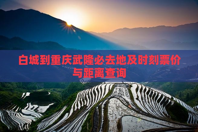 白城到重庆武隆必去地及时刻票价与距离查询