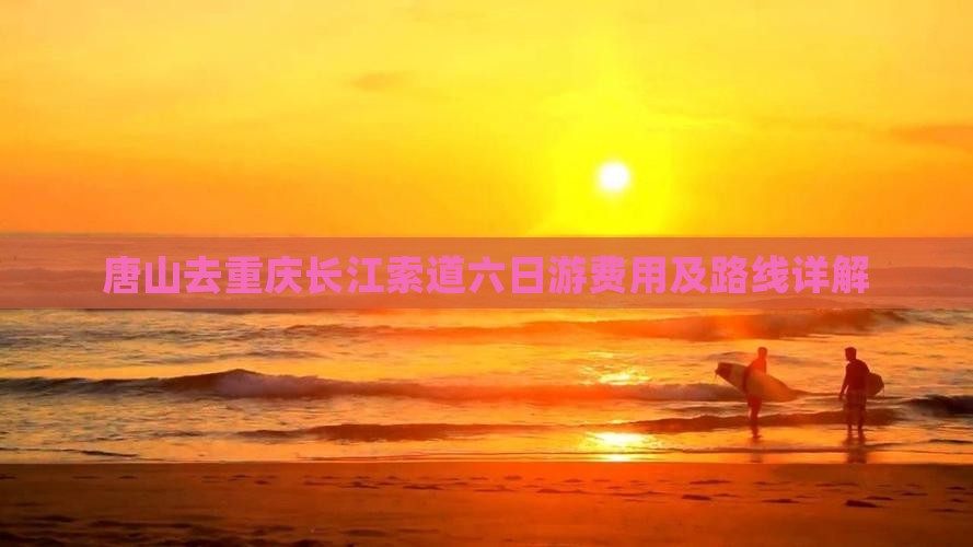 唐山去重庆长江索道六日游费用及路线详解