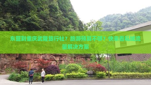 东营到重庆武隆旅行社？旅游预算不够？快来看私域流量解决方案