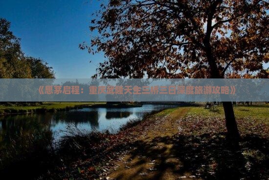 《思茅启程：重庆武隆天生三桥三日深度旅游攻略》