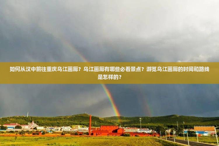 如何从汉中前往重庆乌江画廊？乌江画廊有哪些必看景点？游览乌江画廊的时间和路线是怎样的？