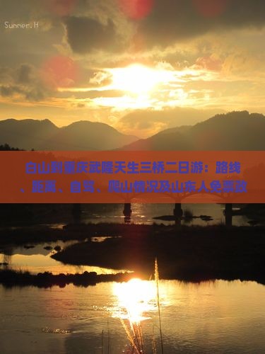 白山到重庆武隆天生三桥二日游：路线、距离、自驾、爬山情况及山东人免票政策