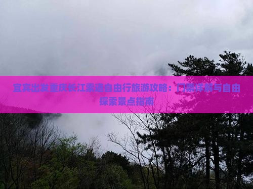 宜宾出发重庆长江索道自由行旅游攻略：门票详解与自由探索景点指南