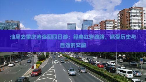 汕尾去重庆渣滓洞四日游：经典红岩线路，感受历史与自然的交融
