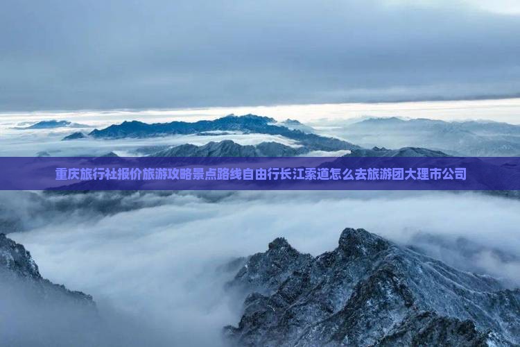 重庆旅行社报价旅游攻略景点路线自由行长江索道怎么去旅游团大理市公司