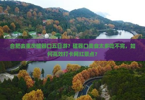 合肥去重庆磁器口五日游？磁器口美食太多吃不完，如何高效打卡网红景点？
