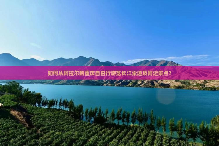 如何从阿拉尔到重庆自由行游览长江索道及附近景点？