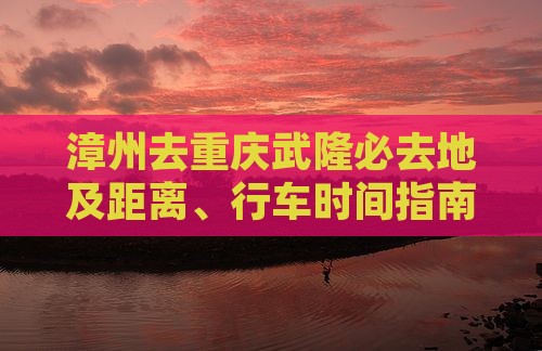 漳州去重庆武隆必去地及距离、行车时间指南