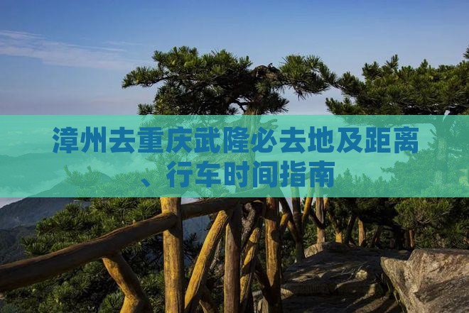 漳州去重庆武隆必去地及距离、行车时间指南