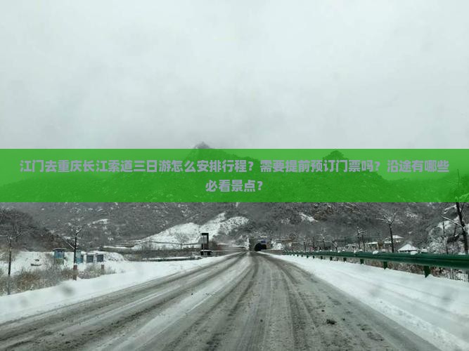 江门去重庆长江索道三日游怎么安排行程？需要提前预订门票吗？沿途有哪些必看景点？