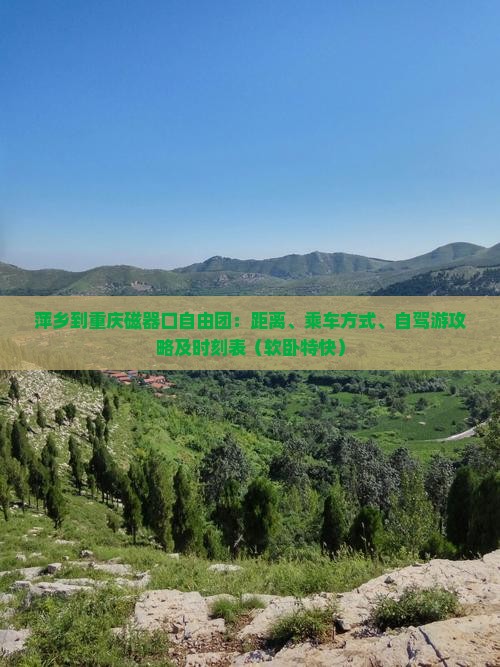 萍乡到重庆磁器口自由团：距离、乘车方式、自驾游攻略及时刻表（软卧特快）