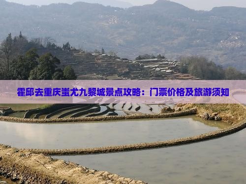 霍邱去重庆蚩尤九黎城景点攻略:门票价格及旅游须知 霍邱去重庆蚩尤九黎城景点攻略:门票价格及旅游须知