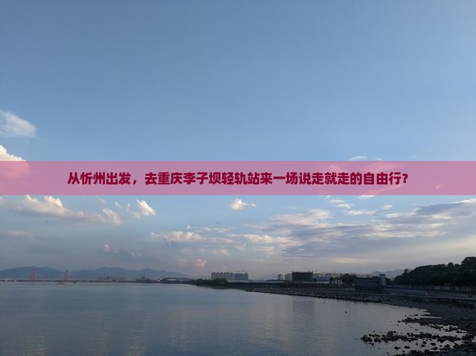 从忻州出发，去重庆李子坝轻轨站来一场说走就走的自由行？