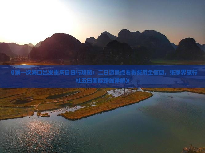 《第一次海口出发重庆自由行攻略：二日游景点看看费用全信息，张家界旅行社五日国际路线详解》