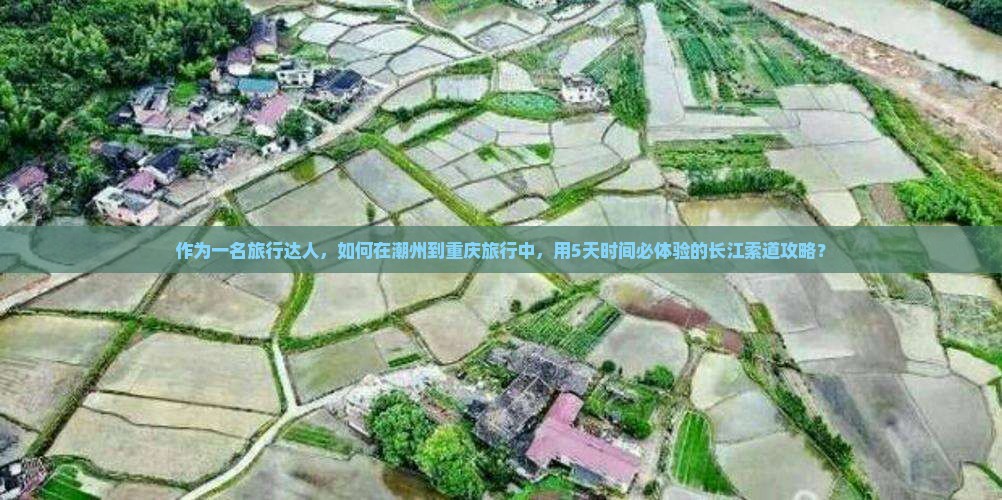 作为一名旅行达人，如何在潮州到重庆旅行中，用5天时间必体验的长江索道攻略？