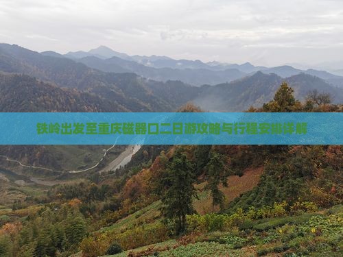 铁岭出发至重庆磁器口二日游攻略与行程安排详解