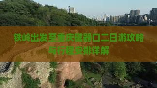 铁岭出发至重庆磁器口二日游攻略与行程安排详解