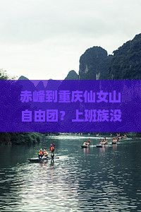 赤峰到重庆仙女山自由团？上班族没时间？快来看低折扣跟团游