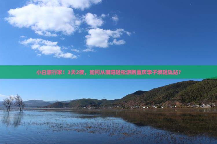 小白旅行家！3天2夜，如何从南阳轻松游到重庆李子坝轻轨站？