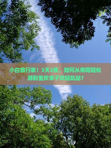 小白旅行家！3天2夜，如何从南阳轻松游到重庆李子坝轻轨站？