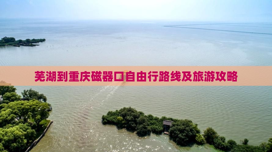 芜湖到重庆磁器口自由行路线及旅游攻略