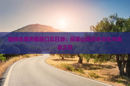 临猗去重庆磁器口五日游：探索山城历史文化与美食之旅