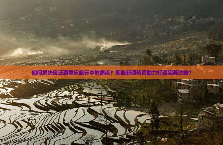 如何解决宿迁到重庆旅行中的痛点？哪些新词热词助力打造完美攻略？