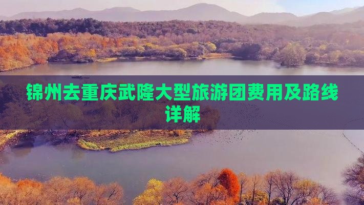 锦州去重庆武隆大型旅游团费用及路线详解