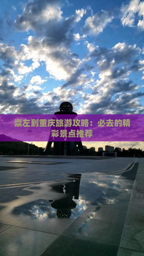 崇左到重庆旅游攻略：必去的精彩景点推荐