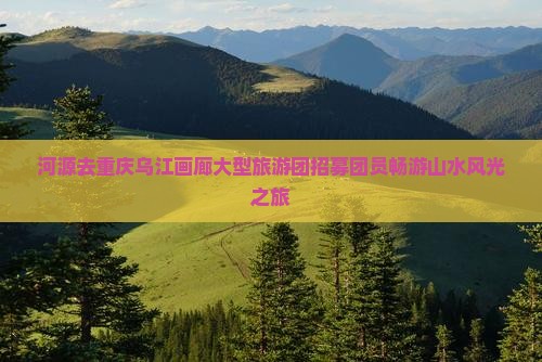 河源去重庆乌江画廊大型旅游团招募团员畅游山水风光之旅