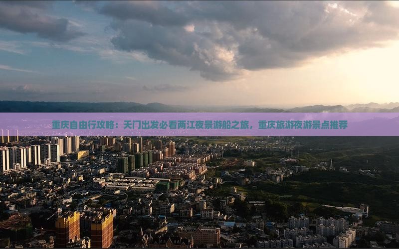 重庆自由行攻略：天门出发必看两江夜景游船之旅，重庆旅游夜游景点推荐