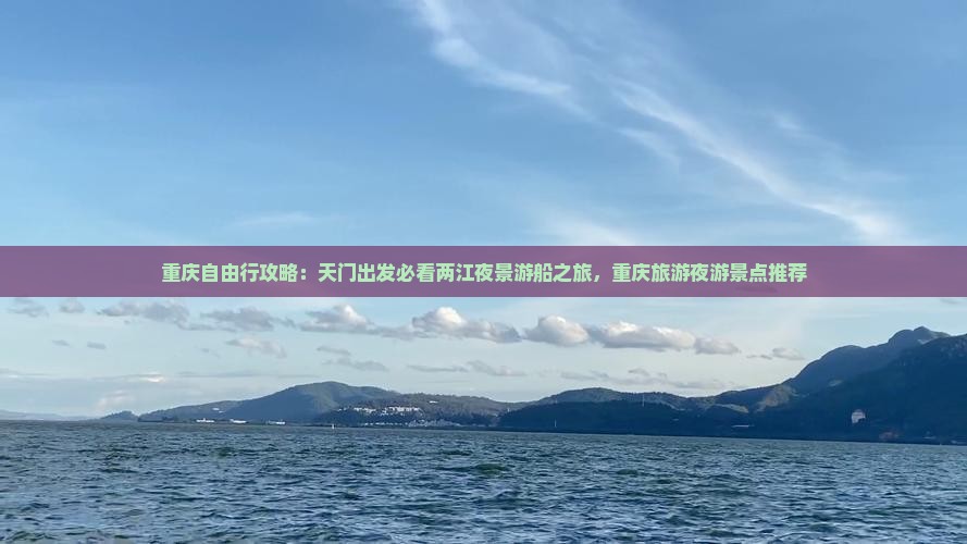 重庆自由行攻略：天门出发必看两江夜景游船之旅，重庆旅游夜游景点推荐