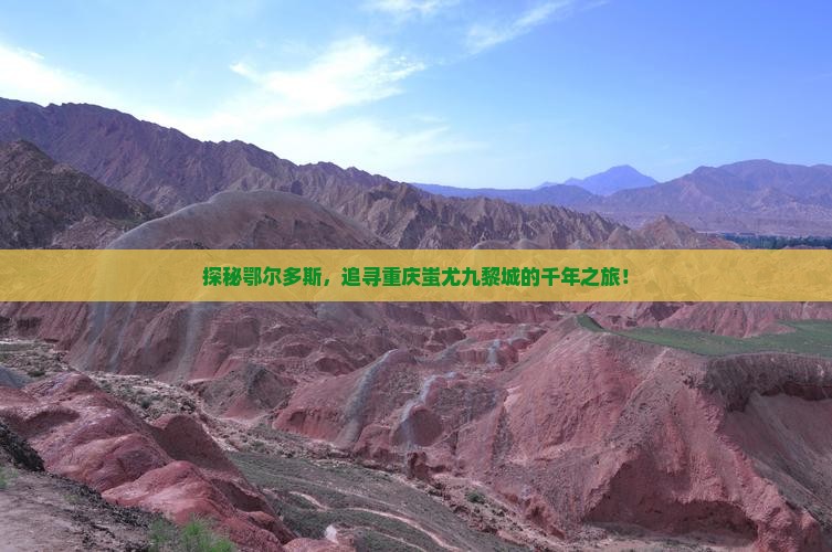 探秘鄂尔多斯，追寻重庆蚩尤九黎城的千年之旅！