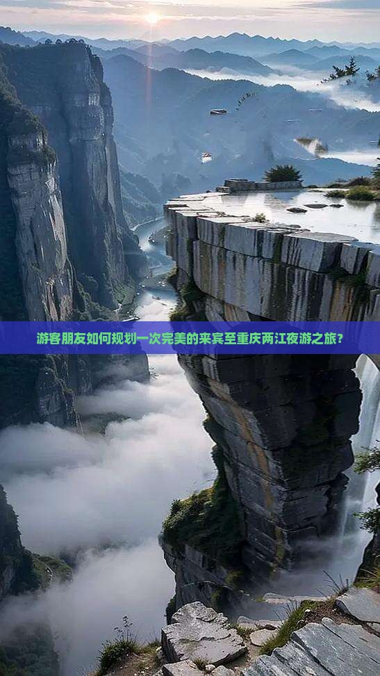 游客朋友如何规划一次完美的来宾至重庆两江夜游之旅？