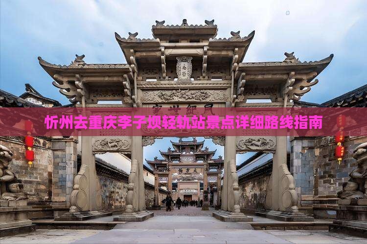 忻州去重庆李子坝轻轨站景点详细路线指南