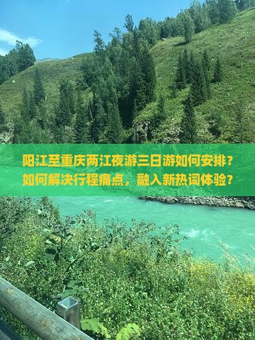 阳江至重庆两江夜游三日游如何安排？如何解决行程痛点，融入新热词体验？