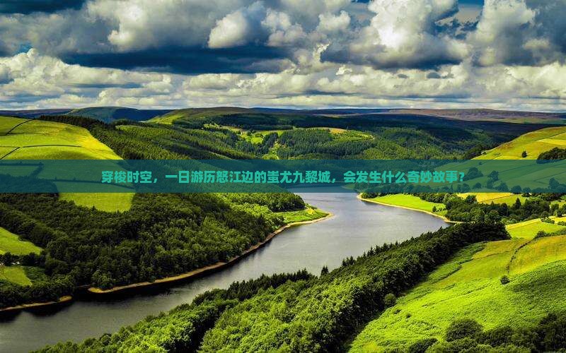 穿梭时空，一日游历怒江边的蚩尤九黎城，会发生什么奇妙故事？