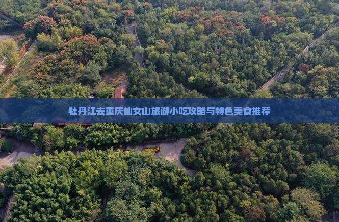牡丹江去重庆仙女山旅游小吃攻略与特色美食推荐