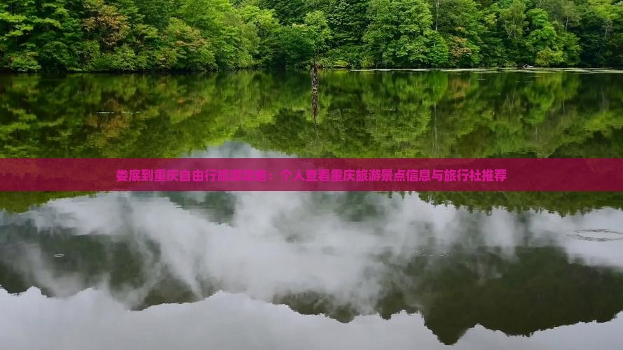 娄底到重庆自由行旅游攻略：个人查看重庆旅游景点信息与旅行社推荐