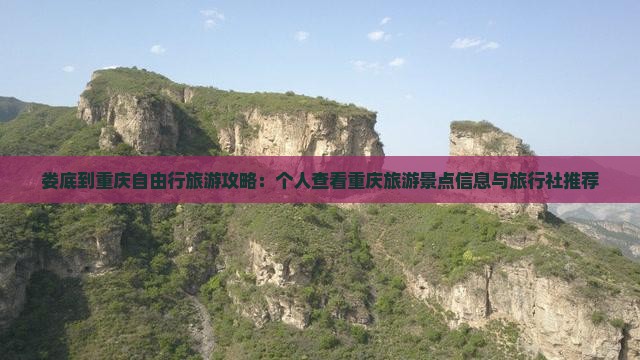 娄底到重庆自由行旅游攻略：个人查看重庆旅游景点信息与旅行社推荐