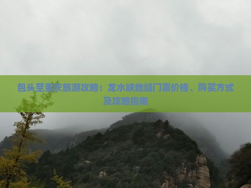 包头至重庆旅游攻略：龙水峡地缝门票价格、购买方式及攻略指南