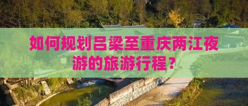 如何规划吕梁至重庆两江夜游的旅游行程？