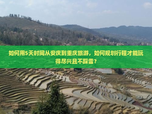 如何用5天时间从安庆到重庆旅游，如何规划行程才能玩得尽兴且不踩雷？