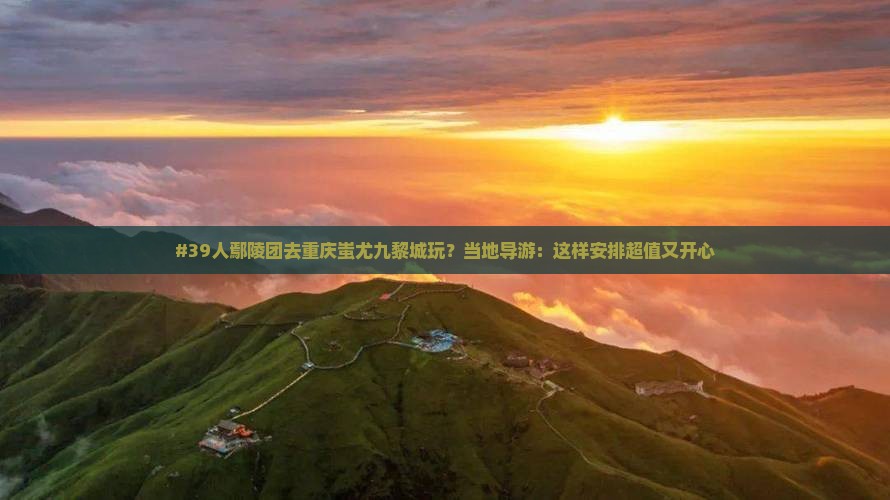 #39人鄢陵团去重庆蚩尤九黎城玩？当地导游：这样安排超值又开心