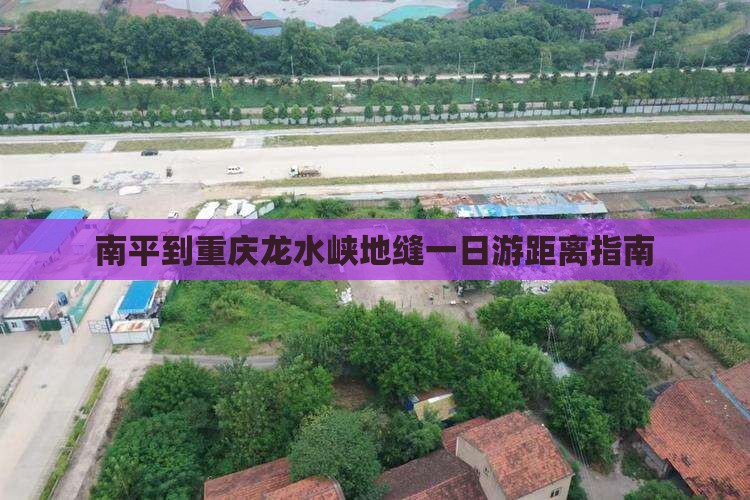 南平到重庆龙水峡地缝一日游距离指南