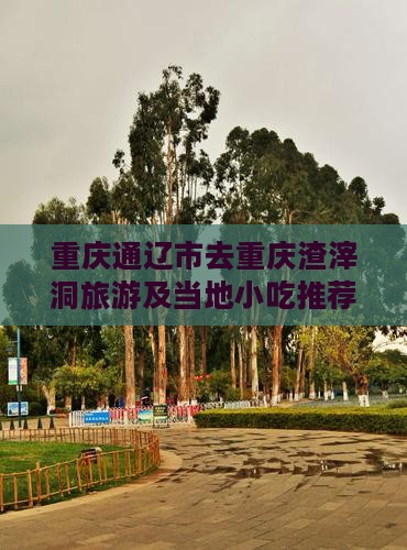重庆通辽市去重庆渣滓洞旅游及当地小吃推荐