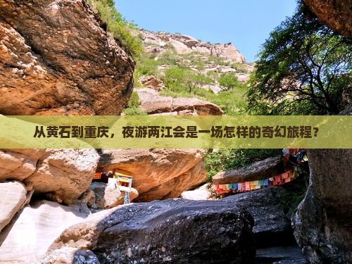 从黄石到重庆，夜游两江会是一场怎样的奇幻旅程？