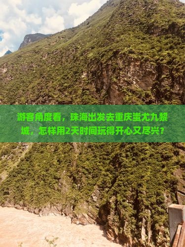 游客角度看，珠海出发去重庆蚩尤九黎城，怎样用2天时间玩得开心又尽兴？