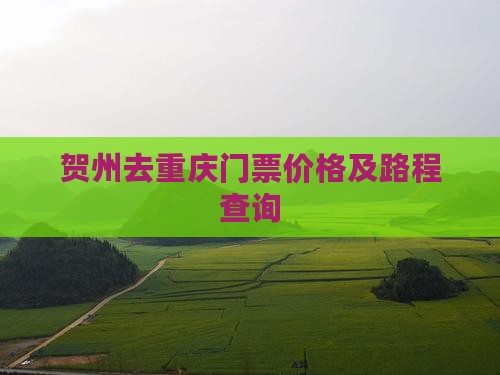 贺州去重庆门票价格及路程查询